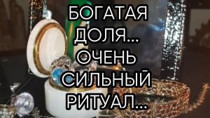 БОГАТАЯ ДОЛЯ...ОЧЕНЬ СИЛЬНЫЙ РИТУАЛ...ДЛЯ ВСЕХ...