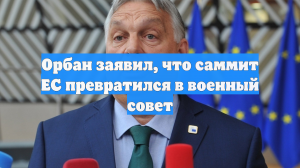 Орбан заявил, что саммит ЕС превратился в военный совет