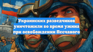 Украинских разведчиков уничтожили во время ужина при освобождении Песчаного