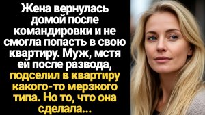 ИСТОРИИ ИЗ ЖИЗНИ/Жена вернулась домой из командировки и не смогла попасть в квартиру...