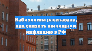 Набиуллина рассказала, как снизить жилищную инфляцию в РФ