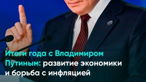 Итоги года с Владимиром Путиным: развитие экономики и борьба с инфляцией