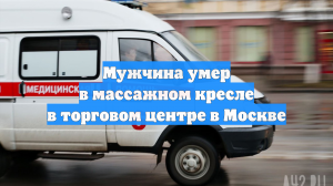 Мужчина умер в массажном кресле в торговом центре в Москве