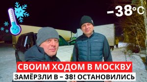 Уехали СВОИМ ХОДОМ в Москву на Машине! ЗАМЁРЗЛИ в - 38! ВЫНУЖДЕННАЯ остановка!