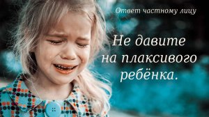 Не давите на плаксивого ребёнка