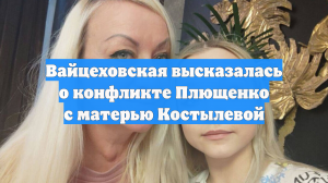 Вайцеховская высказалась о конфликте Плющенко с матерью Костылевой