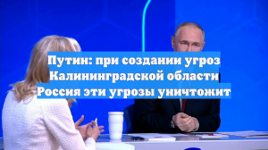 Путин: при создании угроз Калининградской области Россия эти угрозы уничтожит