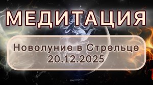 Новолуние в Стрельце 20.12.2025. МЕДИТАЦИЯ. Трансформационные вибрации.