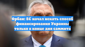 Орбан: ЕС начал искать способ финансирования Украины только в конце дня саммита