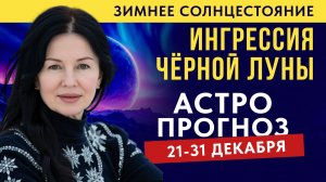 АСТРОПРОГНОЗ: 21 - 31 ДЕКАБРЯ. ИНГРЕССИЯ ЧЕРНОЙ ЛУНЫ. ЗИМНЕЕ СОЛНЦЕСТОЯНИЕ.