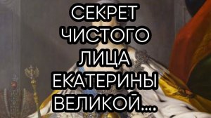 СЕКРЕТ ЧИСТОГО ЛИЦА ЕКАТЕРИНЫ ВЕЛИКОЙ… ДЛЯ ВСЕХ…