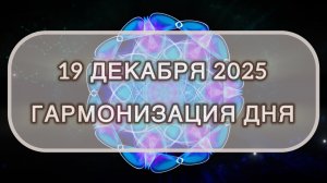 Гармонизация дня 19 декабря 2025. Трансформационная МЕДИТАЦИЯ. Позитивные вибрации.