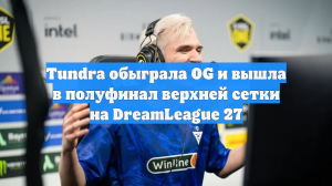Tundra обыграла OG и вышла в полуфинал верхней сетки на DreamLeague 27