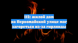 112: жилой дом на Первомайской улице мог загореться из-за гирлянды