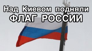 Над Киевом подняли флаг России!!! Важная новость!