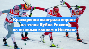 Крамаренко выиграла спринт на этапе Кубка России по лыжным гонкам в Ижевске