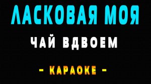 Караоке Чай Вдвоем - Ласковая моя