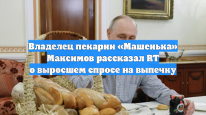 Владелец пекарни «Машенька» Максимов рассказал RT о выросшем спросе на выпечку