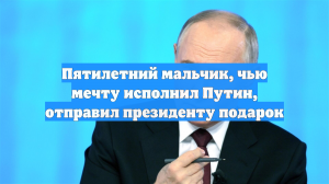 Пятилетний мальчик, чью мечту исполнил Путин, отправил президенту подарок
