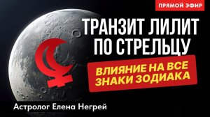 ТРАНЗИТ ЛИЛИТ ПО СТРЕЛЬЦУ. ПО ВСЕМ ЗНАКАМ ЗОДИАКА. ПРЯМОЙ ЭФИР С ЕЛЕНОЙ НЕГРЕЙ.