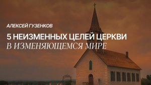 5 НЕИЗМЕННЫХ ЦЕЛЕЙ ЦЕРКВИ В ИЗМЕНЯЮЩЕМСЯ МИРЕ | Алексей Гузенков