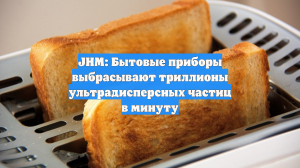 JHM: Бытовые приборы выбрасывают триллионы ультрадисперсных частиц в минуту