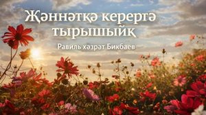 Җәннәткә керергә тырышыйк. Равиль хәзрәт Бикбаев