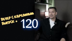 Вечера с Карелиным. Выпуск 120