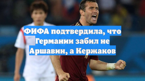 ФИФА подтвердила, что Германии забил не Аршавин, а Кержаков