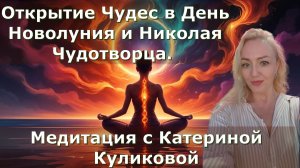 Открытие Чудес в День Новолуния и Николая Чудотворца. Медитация с Катериной Куликовой
