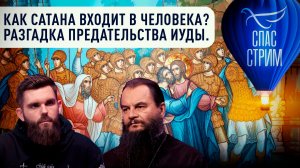 Как Сатана входит в человека? Разгадка предательства Иуды. / Евангельский СПАС- стрим