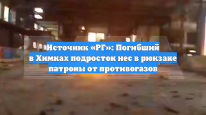 Источник «РГ»: Погибший в Химках подросток нес в рюкзаке патроны от противогазов