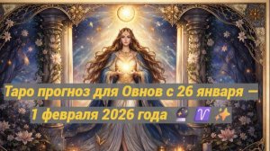 Таро прогноз для Овнов с 26 января — 1 февраля 2026 года 🔮♈✨