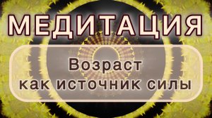 Возраст как источник силы. Трансформационная МЕДИТАЦИЯ. Высокие вибрации.