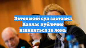 Эстонский суд заставил Каллас публично извиниться за ложь