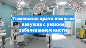 Тюменские врачи помогли девушке с редким заболеванием кисти