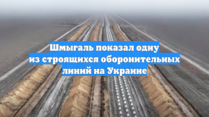 Шмыгаль показал одну из строящихся оборонительных линий на Украине