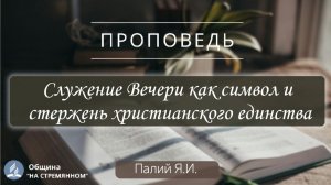 Служение Вечери как символ и стержень христианского единства |  Христианские проповеди  | Палий Я.И.
