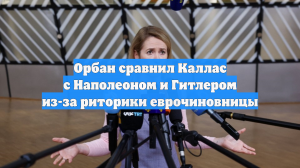 Орбан сравнил главу ЕК Каллас с Гитлером и Наполеоном