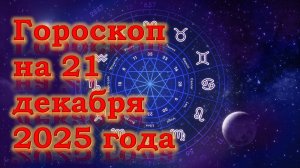 Гороскоп на 21 декабря 2025 года