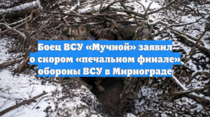 Боец ВСУ «Мучной» заявил о скором «печальном финале» обороны ВСУ в Мирнограде