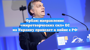 Орбан: направление «миротворческих сил» ЕС на Украину приведет к войне с РФ