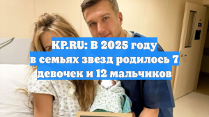 KP.RU: В 2025 году в семьях звезд родилось 7 девочек и 12 мальчиков