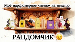 МОЁ ПАРФЮМЕРНОЕ «МЕНЮ» НА НЕДЕЛЮ. РАНДОМЧИК!