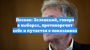 Песков: Зеленский, говоря о выборах на Украине, противоречит себе