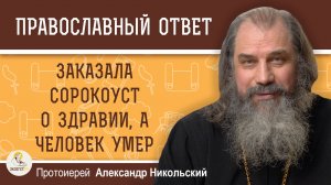 Заказала сорокоуст о здравии, а человек умер.   Протоиерей Александр Никольский
