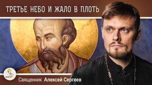 ВОСХИЩЕНИЕ ДО ТРЕТЬЕГО НЕБА И ЖАЛО В ПЛОТЬ.  Священник Алексей Сергеев