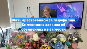 Мать арестованной за педофилию Симеонидис заявила об обвинениях из-за мести