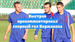 Быстров прокомментировал спорный гол Кержакова
