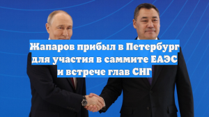 Жапаров прибыл в Петербург для участия в саммите ЕАЭС и встрече глав СНГ